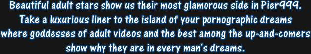 Beautiful adult stars show us their most glamorous side in Pier999. Take a luxurious liner to the island of your pornographic dreams.